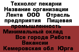 Технолог пекарни › Название организации ­ Лента, ООО › Отрасль предприятия ­ Пищевая промышленность › Минимальный оклад ­ 21 000 - Все города Работа » Вакансии   . Кемеровская обл.,Юрга г.